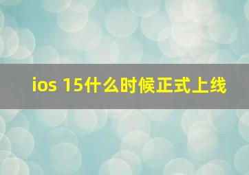 ios 15什么时候正式上线